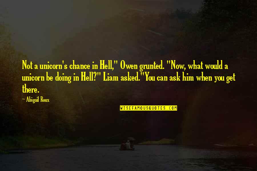 Diagnostic Quotes By Abigail Roux: Not a unicorn's chance in Hell," Owen grunted. Diagnostic Quotes By Abigail Roux: Not a unicorn's chance in Hell," Owen grunted.