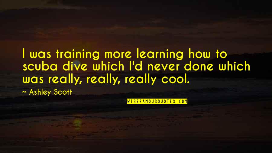 Diagnostic Quotes By Ashley Scott: I was training more learning how to scuba Diagnostic Quotes By Ashley Scott: I was training more learning how to scuba