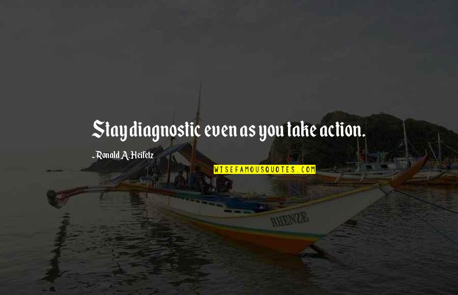 Diagnostic Quotes By Ronald A. Heifetz: Stay diagnostic even as you take action. Diagnostic Quotes By Ronald A. Heifetz: Stay diagnostic even as you take action.