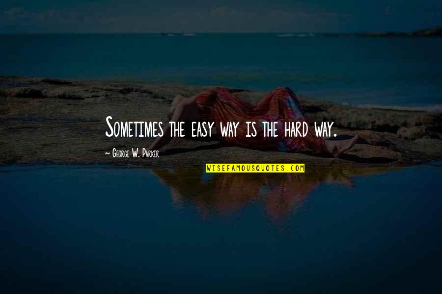 Diah Quotes By George W. Parker: Sometimes the easy way is the hard way. Diah Quotes By George W. Parker: Sometimes the easy way is the hard way.