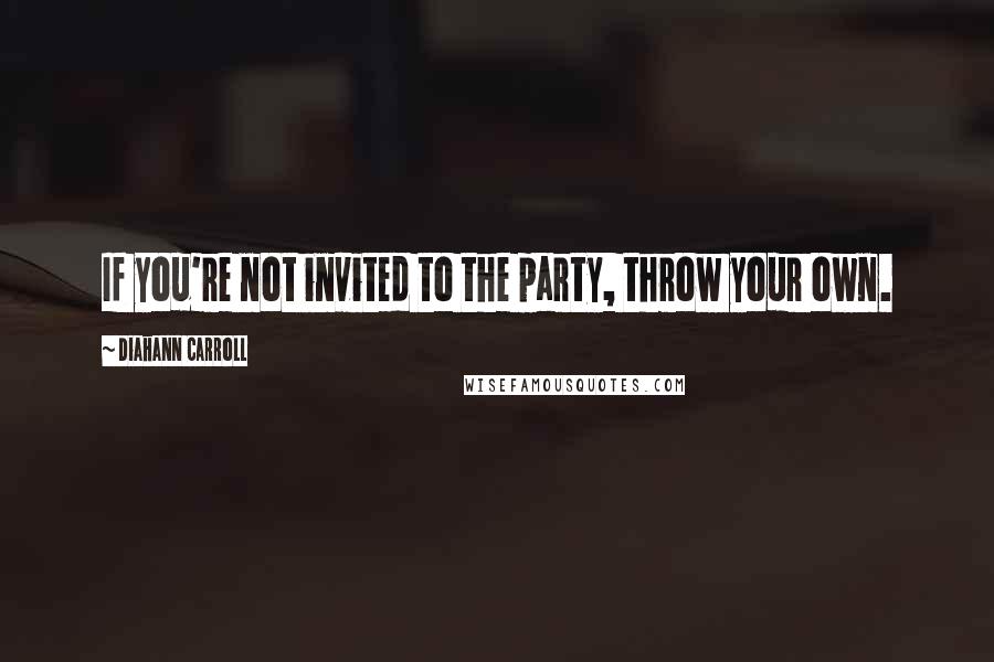 Diahann Carroll quotes: If you're not invited to the party, throw your own.