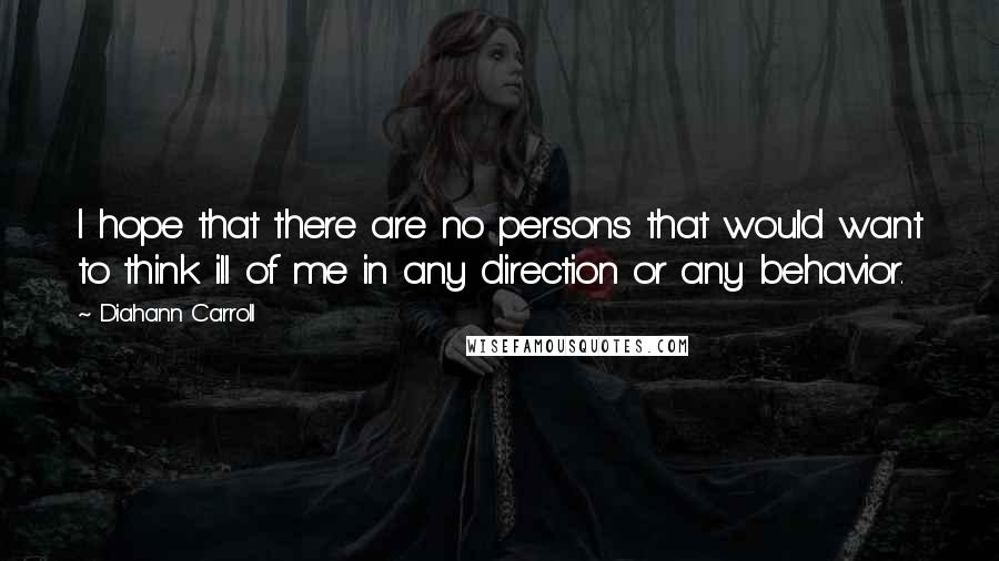 Diahann Carroll quotes: I hope that there are no persons that would want to think ill of me in any direction or any behavior.