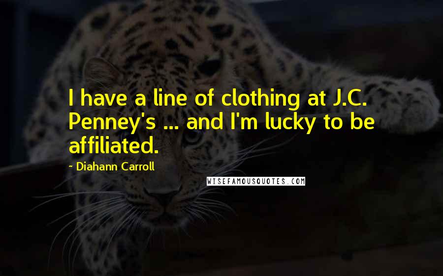 Diahann Carroll quotes: I have a line of clothing at J.C. Penney's ... and I'm lucky to be affiliated.