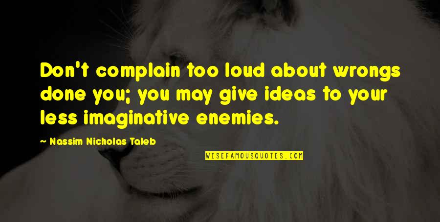 Diajak Cucu Quotes By Nassim Nicholas Taleb: Don't complain too loud about wrongs done you; Diajak Cucu Quotes By Nassim Nicholas Taleb: Don't complain too loud about wrongs done you;