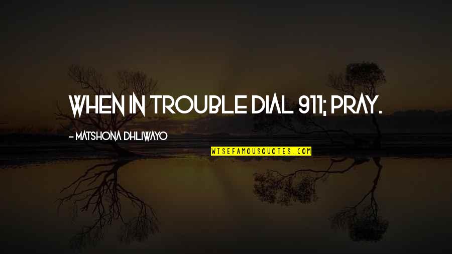 Dial A Prayer Quotes By Matshona Dhliwayo: When in trouble dial 911; pray.