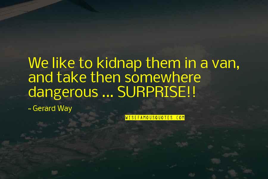 Dialate Quotes By Gerard Way: We like to kidnap them in a van,