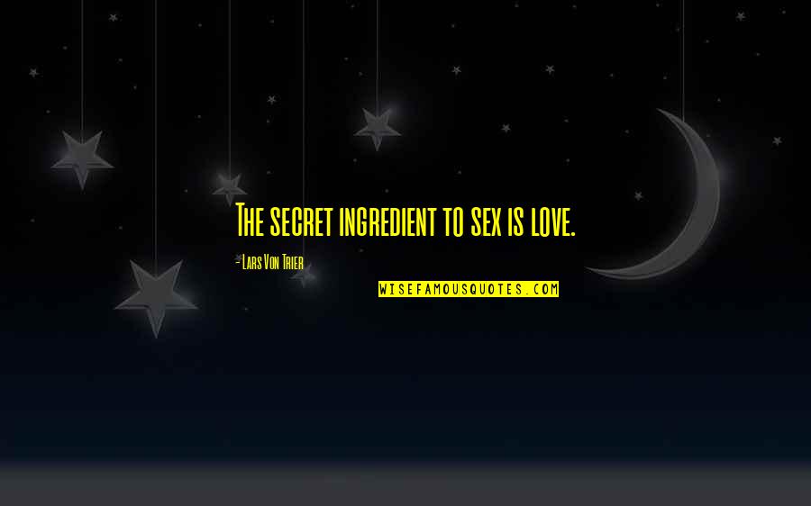 Dialectics Examples Quotes By Lars Von Trier: The secret ingredient to sex is love. Dialectics Examples Quotes By Lars Von Trier: The secret ingredient to sex is love.