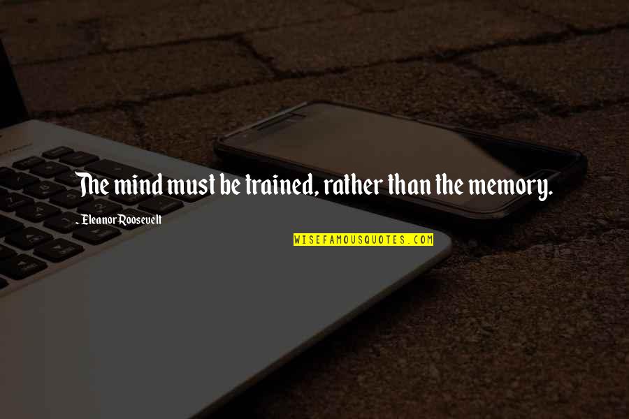 Dialectique Transcendantale Quotes By Eleanor Roosevelt: The mind must be trained, rather than the