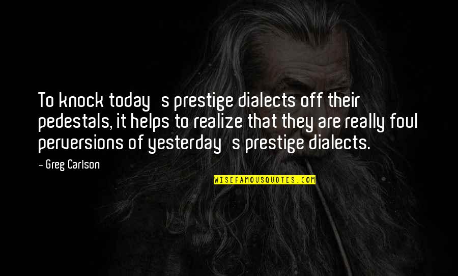 Dialects Quotes By Greg Carlson: To knock today's prestige dialects off their pedestals,