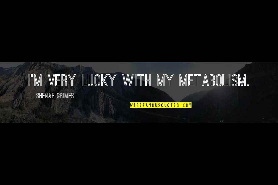 Dialetics Quotes By Shenae Grimes: I'm very lucky with my metabolism.