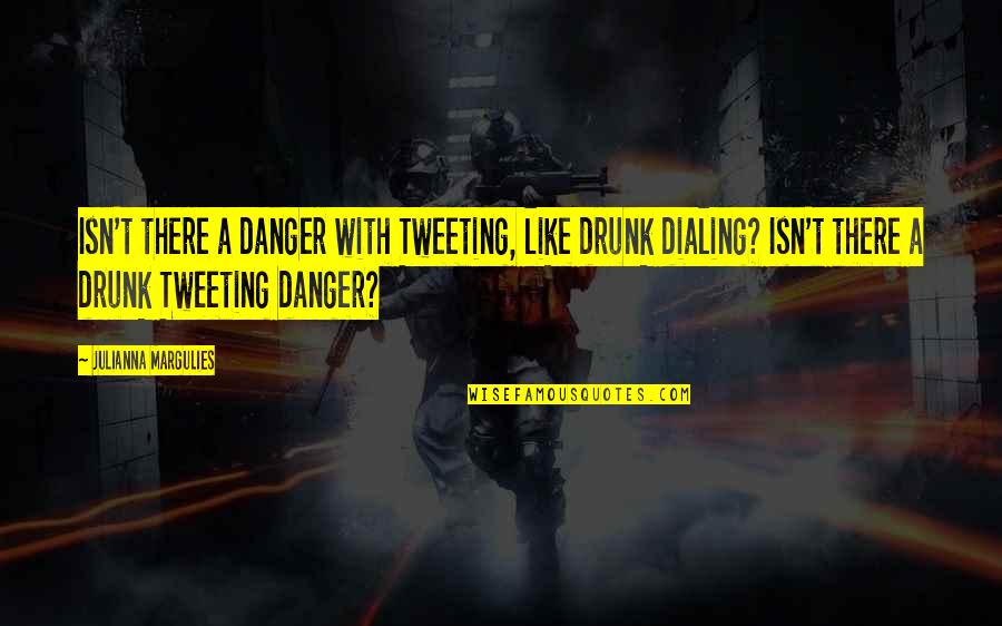 Dialing Quotes By Julianna Margulies: Isn't there a danger with Tweeting, like drunk