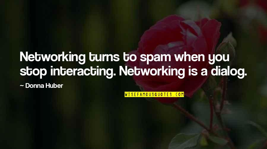 Dialog Quotes By Donna Huber: Networking turns to spam when you stop interacting.