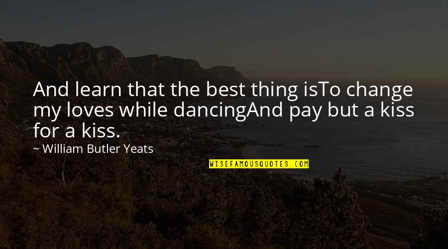 Dialogical Quotes By William Butler Yeats: And learn that the best thing isTo change
