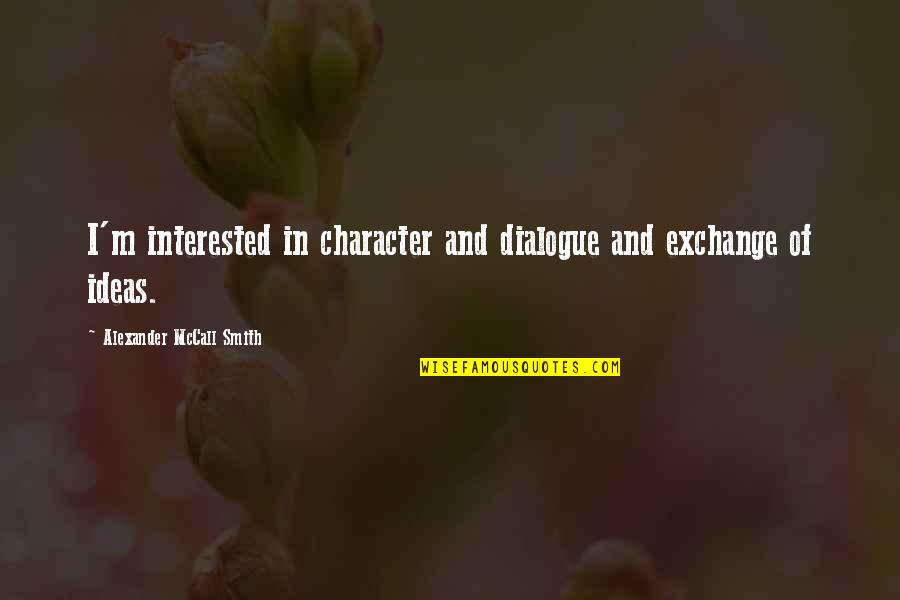 Dialogue And Quotes By Alexander McCall Smith: I'm interested in character and dialogue and exchange Dialogue And Quotes By Alexander McCall Smith: I'm interested in character and dialogue and exchange