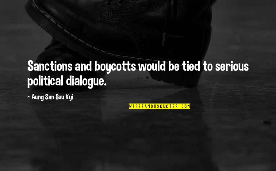 Dialogue And Quotes By Aung San Suu Kyi: Sanctions and boycotts would be tied to serious Dialogue And Quotes By Aung San Suu Kyi: Sanctions and boycotts would be tied to serious