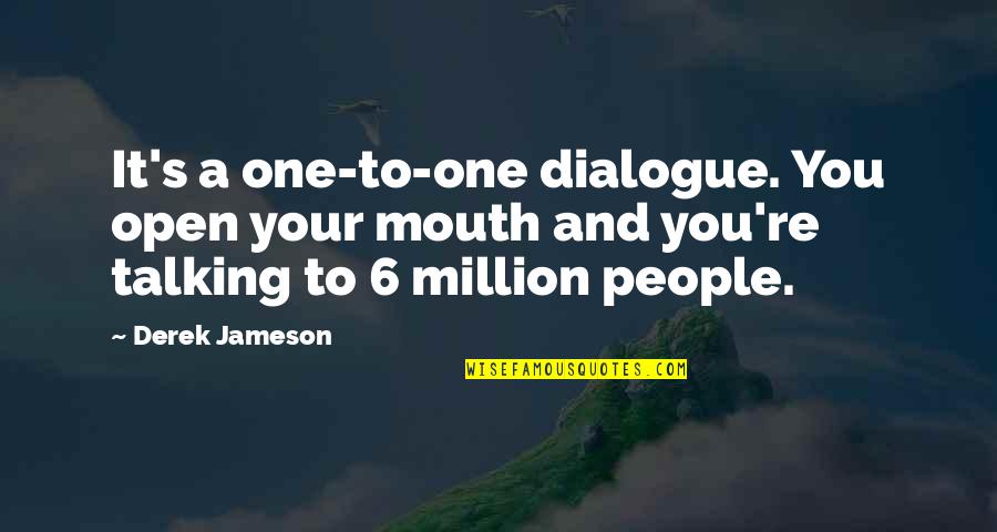 Dialogue And Quotes By Derek Jameson: It's a one-to-one dialogue. You open your mouth Dialogue And Quotes By Derek Jameson: It's a one-to-one dialogue. You open your mouth