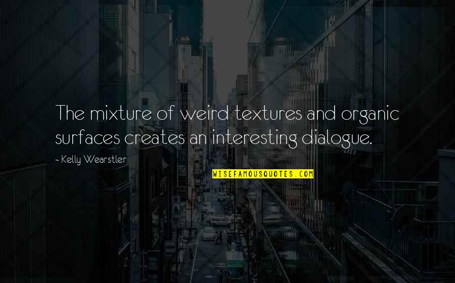 Dialogue And Quotes By Kelly Wearstler: The mixture of weird textures and organic surfaces Dialogue And Quotes By Kelly Wearstler: The mixture of weird textures and organic surfaces