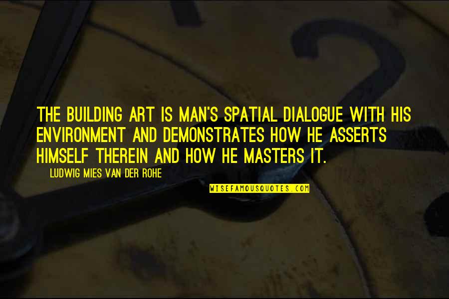 Dialogue And Quotes By Ludwig Mies Van Der Rohe: The building art is man's spatial dialogue with Dialogue And Quotes By Ludwig Mies Van Der Rohe: The building art is man's spatial dialogue with
