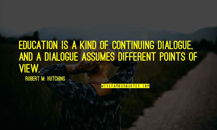 Dialogue And Quotes By Robert M. Hutchins: Education is a kind of continuing dialogue, and Dialogue And Quotes By Robert M. Hutchins: Education is a kind of continuing dialogue, and
