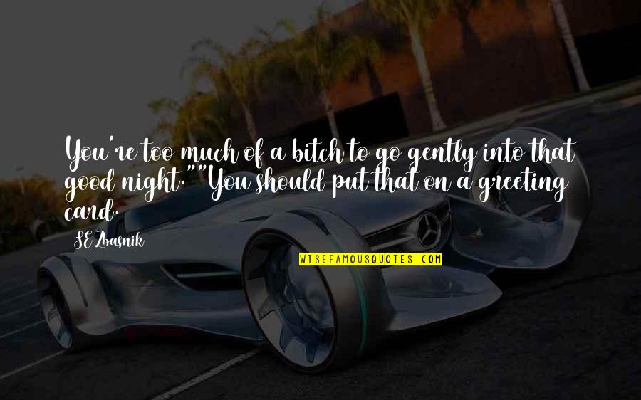 Dialogue And Quotes By SE Zbasnik: You're too much of a bitch to go Dialogue And Quotes By SE Zbasnik: You're too much of a bitch to go