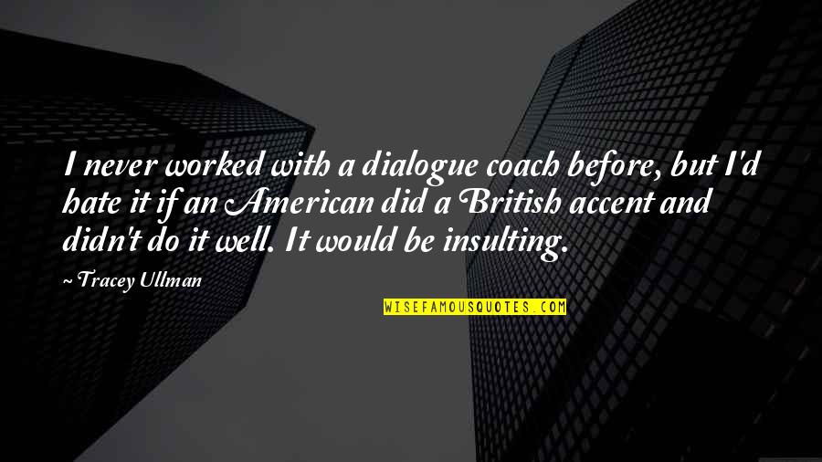 Dialogue And Quotes By Tracey Ullman: I never worked with a dialogue coach before, Dialogue And Quotes By Tracey Ullman: I never worked with a dialogue coach before,