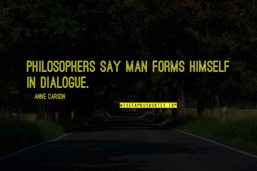 Dialogue In Quotes By Anne Carson: Philosophers say man forms himself in dialogue.