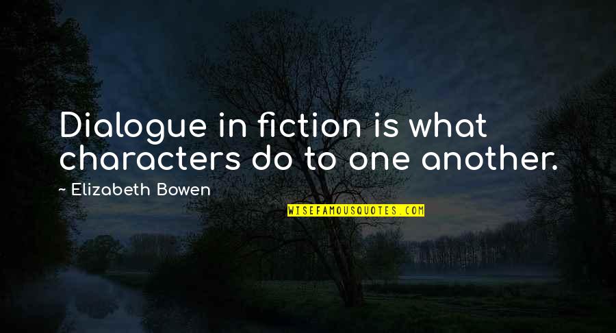 Dialogue In Quotes By Elizabeth Bowen: Dialogue in fiction is what characters do to