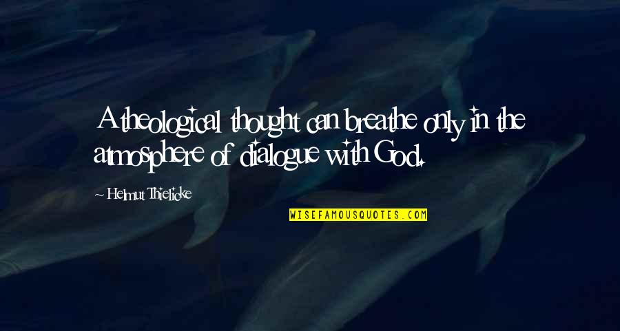 Dialogue In Quotes By Helmut Thielicke: A theological thought can breathe only in the