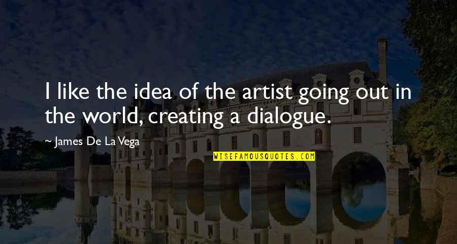 Dialogue In Quotes By James De La Vega: I like the idea of the artist going