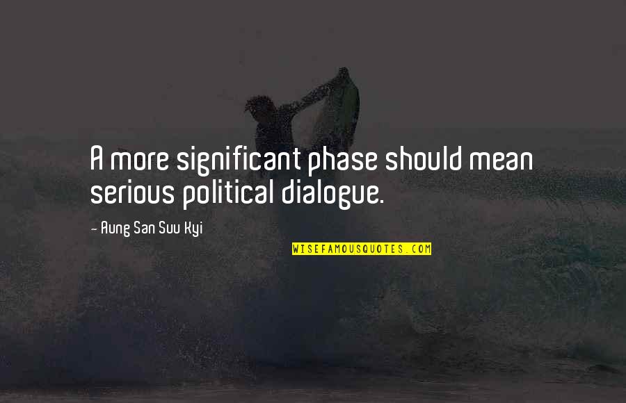 Dialogue Quotes By Aung San Suu Kyi: A more significant phase should mean serious political