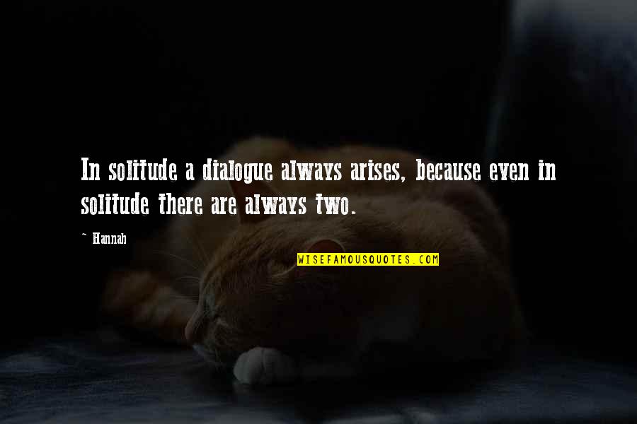 Dialogue Quotes By Hannah: In solitude a dialogue always arises, because even
