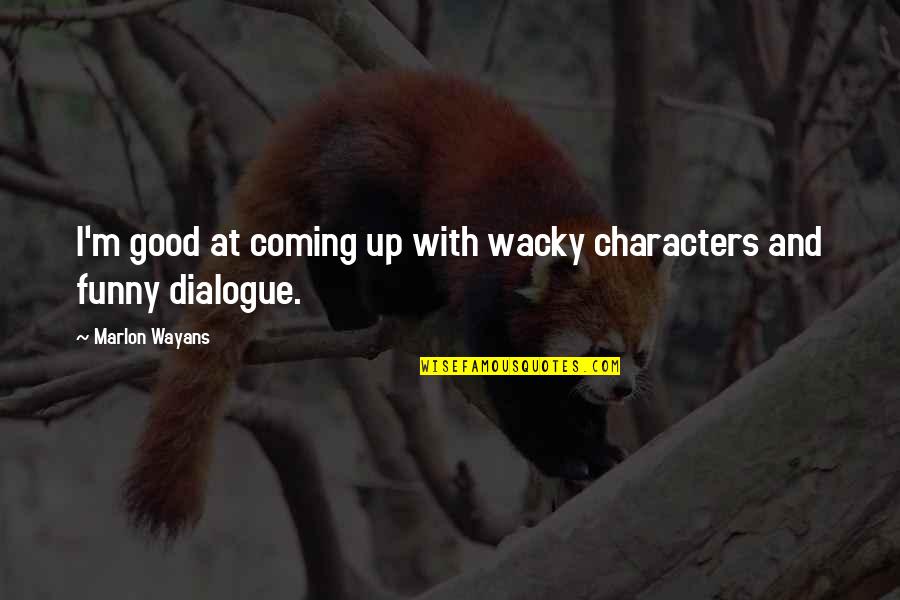 Dialogue Quotes By Marlon Wayans: I'm good at coming up with wacky characters