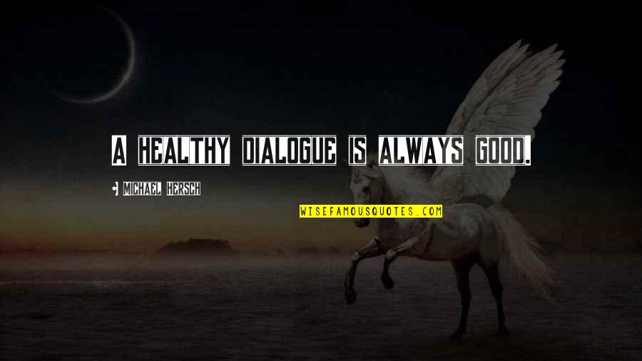 Dialogue Quotes By Michael Hersch: A healthy dialogue is always good.