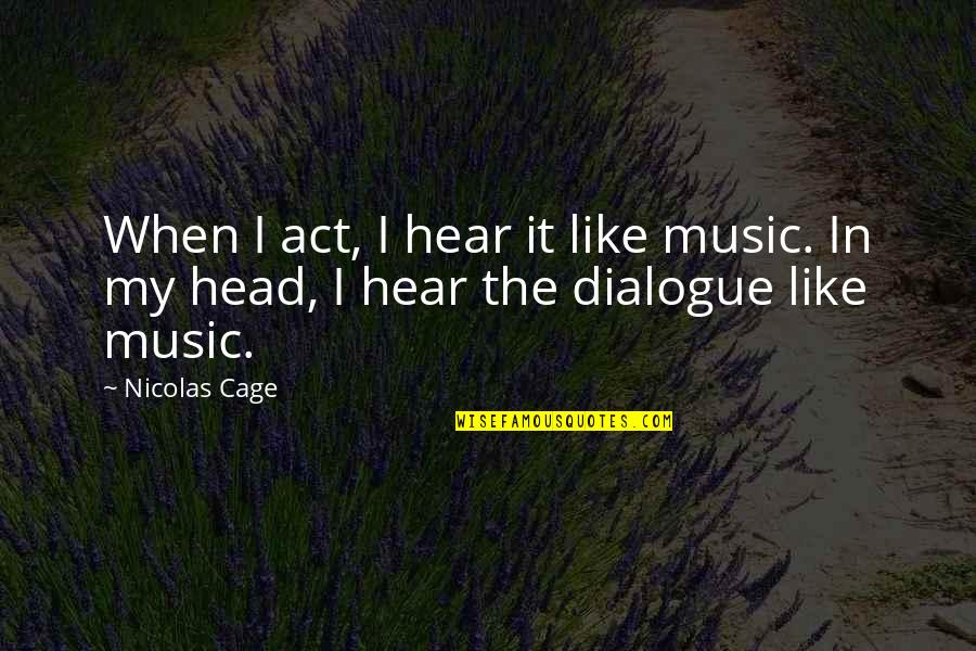 Dialogue Quotes By Nicolas Cage: When I act, I hear it like music.