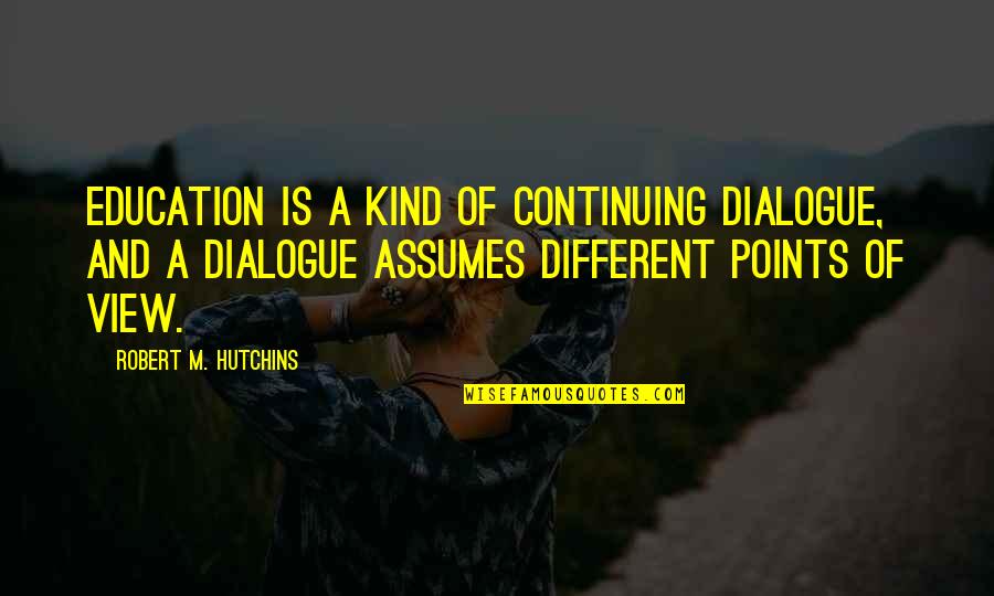 Dialogue Quotes By Robert M. Hutchins: Education is a kind of continuing dialogue, and