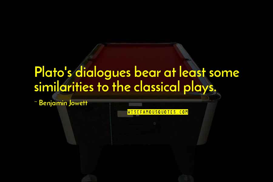 Dialogues Quotes By Benjamin Jowett: Plato's dialogues bear at least some similarities to