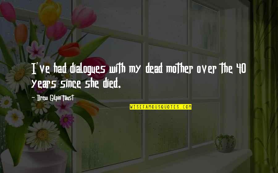 Dialogues Quotes By Drew Gilpin Faust: I've had dialogues with my dead mother over