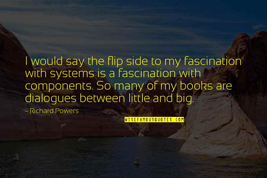 Dialogues Quotes By Richard Powers: I would say the flip side to my