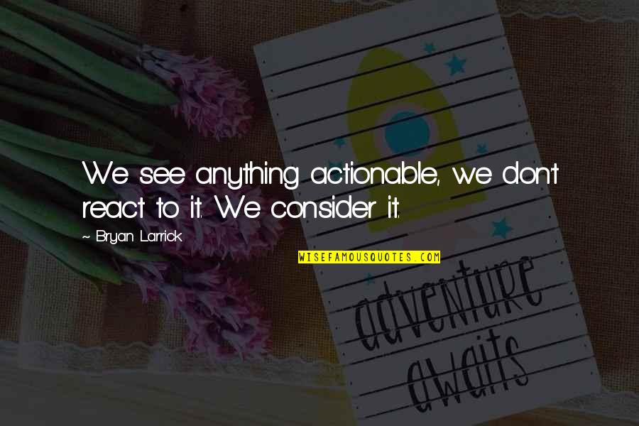 Diam Best Quotes By Bryan Larrick: We see anything actionable, we don't react to