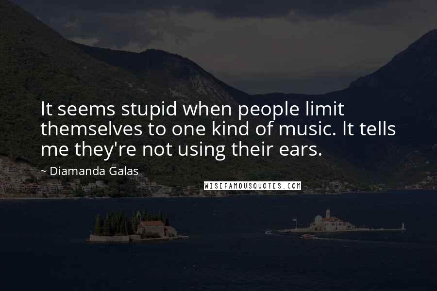 Diamanda Galas quotes: It seems stupid when people limit themselves to one kind of music. It tells me they're not using their ears.