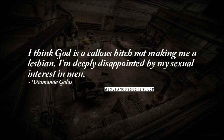 Diamanda Galas quotes: I think God is a callous bitch not making me a lesbian. I'm deeply disappointed by my sexual interest in men.