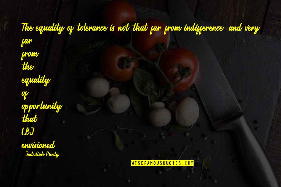 Diamandis And Kotler Quotes By Jedediah Purdy: The equality of tolerance is not that far Diamandis And Kotler Quotes By Jedediah Purdy: The equality of tolerance is not that far