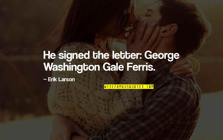 Diamantes De Sangue Quotes By Erik Larson: He signed the letter: George Washington Gale Ferris.