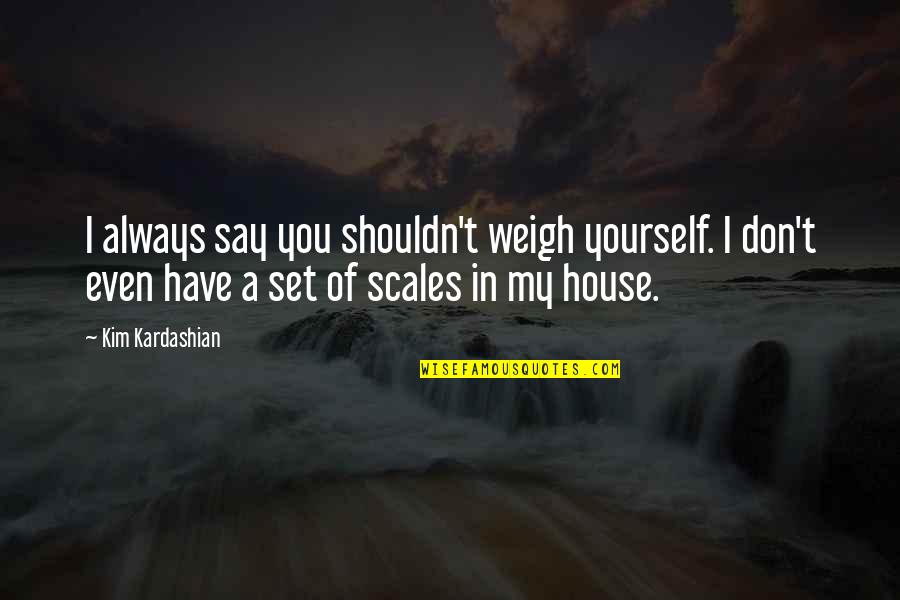 Diamantes De Sangue Quotes By Kim Kardashian: I always say you shouldn't weigh yourself. I