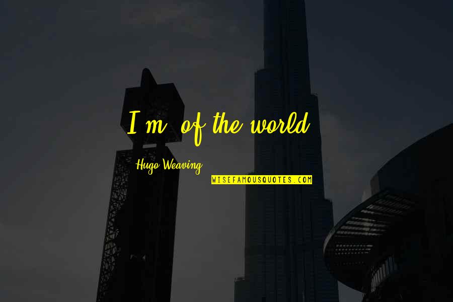 Diamantis Sotirios Quotes By Hugo Weaving: I'm 'of the world'.