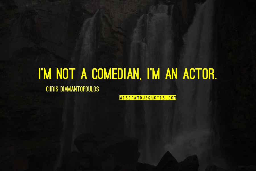 Diamantopoulos Quotes By Chris Diamantopoulos: I'm not a comedian, I'm an actor.