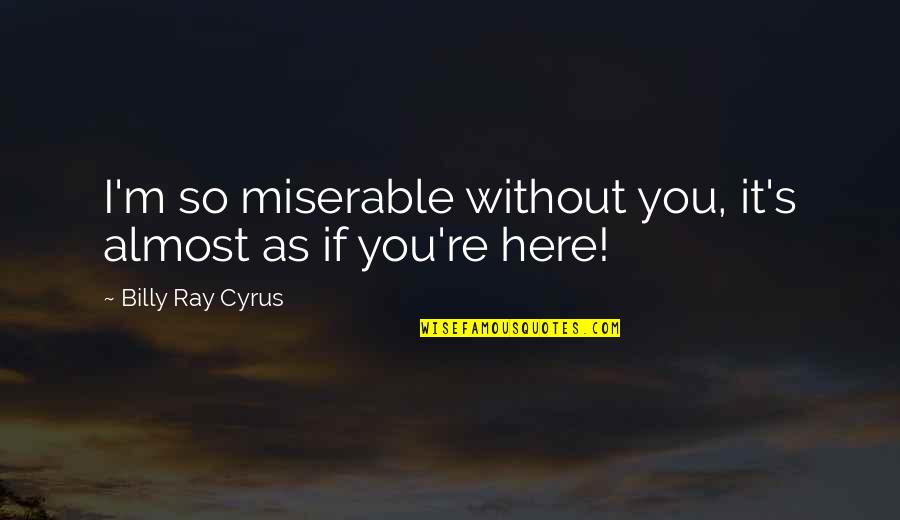 Diambil Atau Quotes By Billy Ray Cyrus: I'm so miserable without you, it's almost as