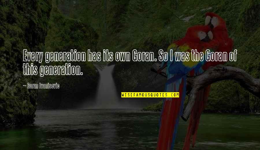 Diamenty Gra Quotes By Goran Ivanisevic: Every generation has its own Goran. So I