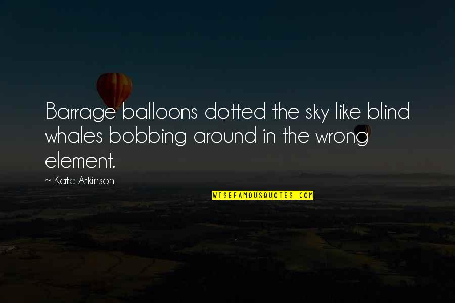 Diameter Of The Sun Quotes By Kate Atkinson: Barrage balloons dotted the sky like blind whales