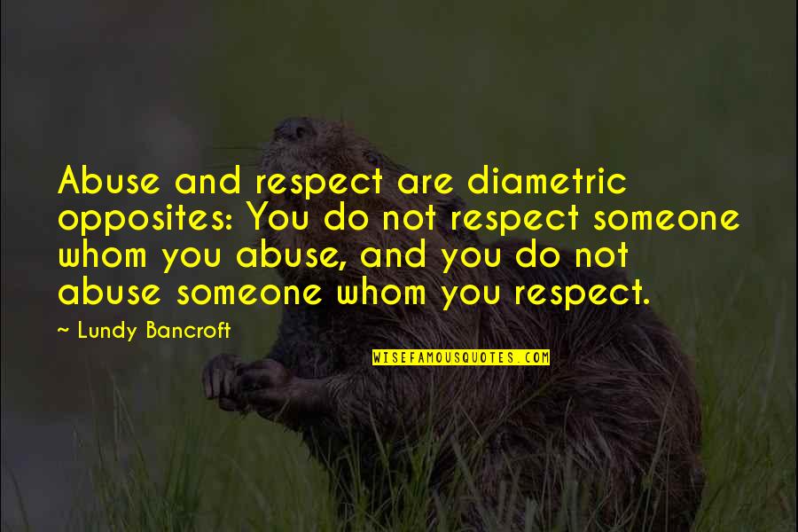 Diametric Quotes By Lundy Bancroft: Abuse and respect are diametric opposites: You do